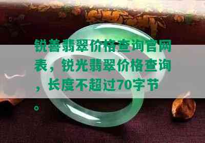 锐善翡翠价格查询官网表，锐光翡翠价格查询，长度不超过70字节。