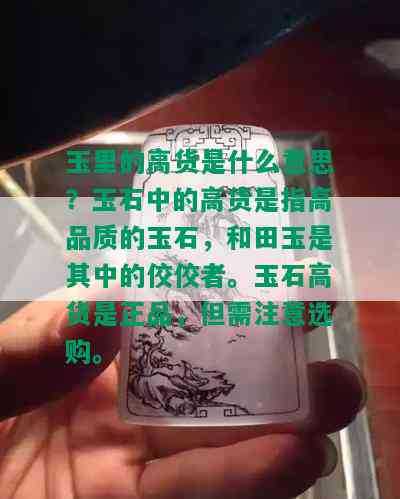 玉里的高货是什么意思？玉石中的高货是指高品质的玉石，和田玉是其中的佼佼者。玉石高货是正品，但需注意选购。