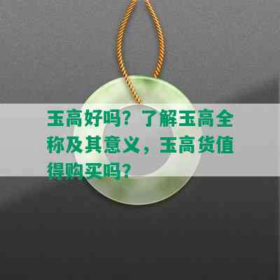 玉高好吗？了解玉高全称及其意义，玉高货值得购买吗？