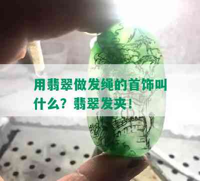 用翡翠做发绳的首饰叫什么？翡翠发夹！