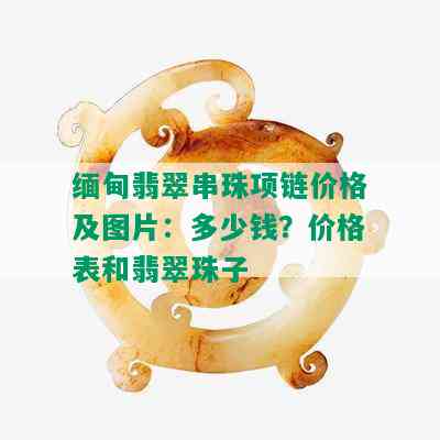 缅甸翡翠串珠项链价格及图片：多少钱？价格表和翡翠珠子