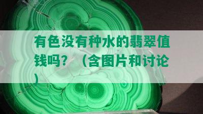 有色没有种水的翡翠值钱吗？（含图片和讨论）