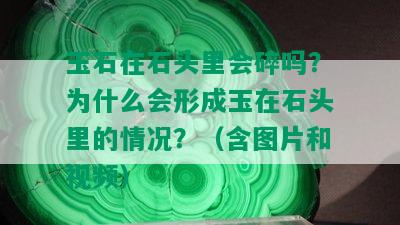 玉石在石头里会碎吗？为什么会形成玉在石头里的情况？（含图片和视频）