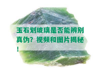 玉石划玻璃是否能辨别真伪？视频和图片揭秘！