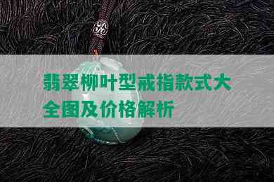 翡翠柳叶型戒指款式大全图及价格解析