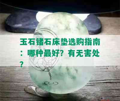 玉石锗石床垫选购指南：哪种更好？有无害处？