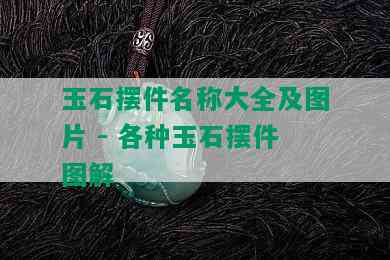 玉石摆件名称大全及图片 - 各种玉石摆件图解