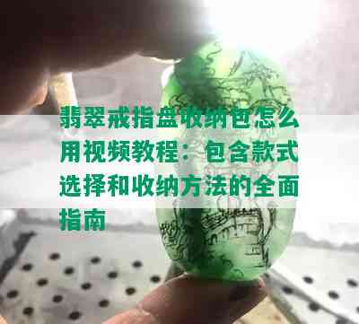 翡翠戒指盘收纳包怎么用视频教程：包含款式选择和收纳方法的全面指南