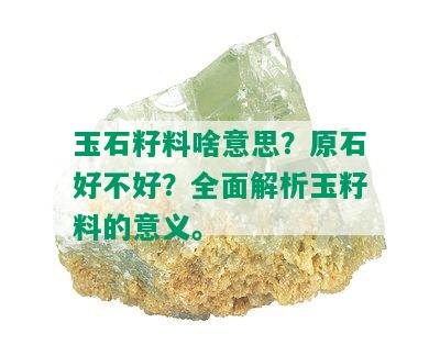 玉石籽料啥意思？原石好不好？全面解析玉籽料的意义。