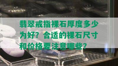 翡翠戒指裸石厚度多少为好？合适的裸石尺寸和价格要注意哪些？