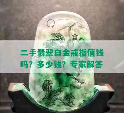 二手翡翠白金戒指值钱吗？多少钱？专家解答