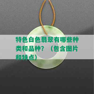 特色白色翡翠有哪些种类和品种？（包含图片和特点）