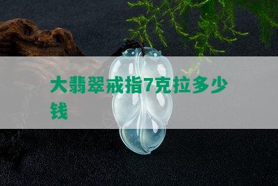 大翡翠戒指7克拉多少钱