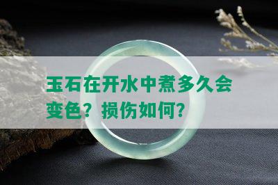 玉石在开水中煮多久会变色？损伤如何？