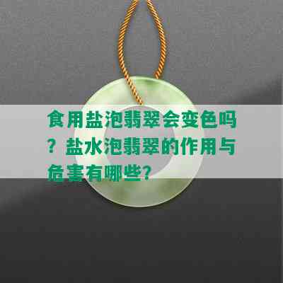 食用盐泡翡翠会变色吗？盐水泡翡翠的作用与危害有哪些？