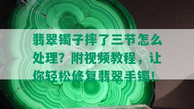 翡翠镯子摔了三节怎么处理？附视频教程，让你轻松修复翡翠手镯！