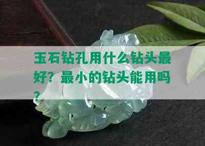 玉石钻孔用什么钻头更好？最小的钻头能用吗？