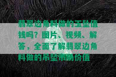 翡翠边角料做的玉坠值钱吗？图片、视频、解答，全面了解翡翠边角料做的吊坠市场价值