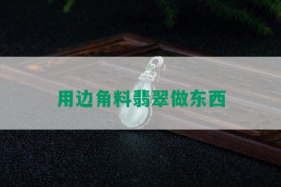 用边角料翡翠做东西