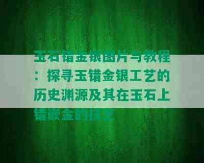 玉石错金银图片与教程：探寻玉错金银工艺的历史渊源及其在玉石上错嵌金的技艺