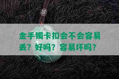 金手镯卡扣会不会容易丢？好吗？容易坏吗？