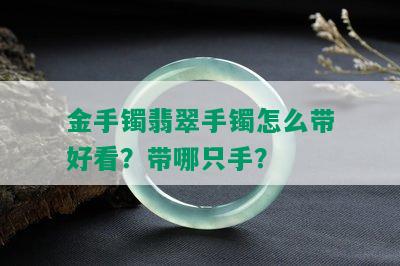 金手镯翡翠手镯怎么带好看？带哪只手？