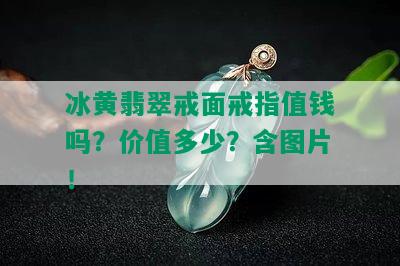 冰黄翡翠戒面戒指值钱吗？价值多少？含图片！