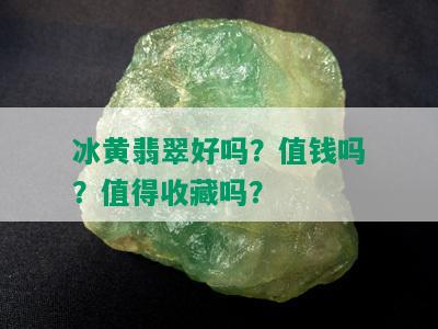 冰黄翡翠好吗？值钱吗？值得收藏吗？