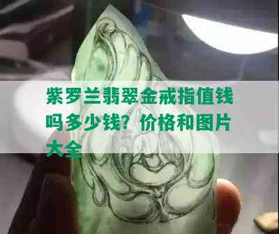 紫罗兰翡翠金戒指值钱吗多少钱？价格和图片大全