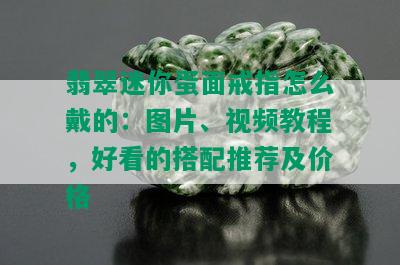 翡翠迷你蛋面戒指怎么戴的：图片、视频教程，好看的搭配推荐及价格