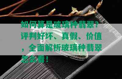 如何算是玻璃种翡翠？评判好坏、真假、价值，全面解析玻璃种翡翠怎么看！