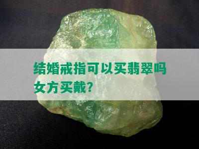 结婚戒指可以买翡翠吗女方买戴？