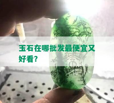 玉石在哪批发更便宜又好看？