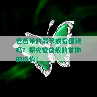 爸爸带的翡翠戒指值钱吗？探究爸爸戴的首饰的价值！