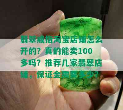 翡翠戒指淘宝店铺怎么开的？真的能卖100多吗？推荐几家翡翠店铺，保证金需要多少？