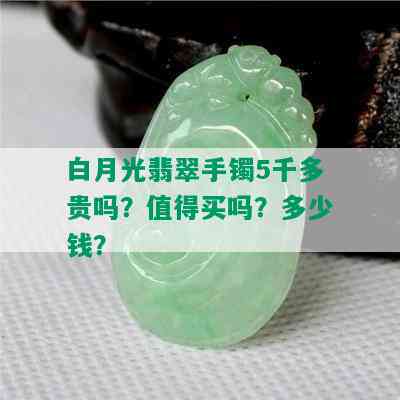 白月光翡翠手镯5千多贵吗？值得买吗？多少钱？