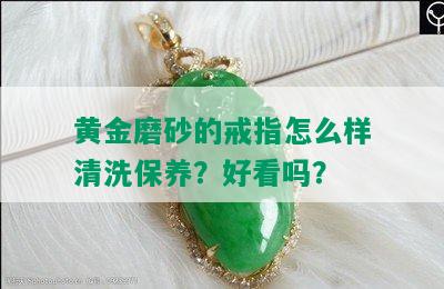 黄金磨砂的戒指怎么样清洗保养？好看吗？