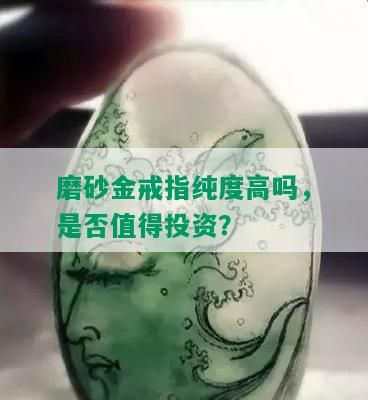 磨砂金戒指纯度高吗，是否值得投资？