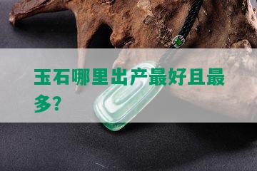 玉石哪里出产更好且最多？