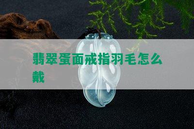 翡翠蛋面戒指羽毛怎么戴