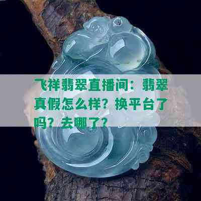 飞祥翡翠直播间：翡翠真假怎么样？换平台了吗？去哪了？