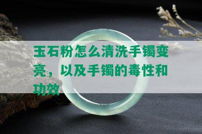 玉石粉怎么清洗手镯变亮，以及手镯的性和功效