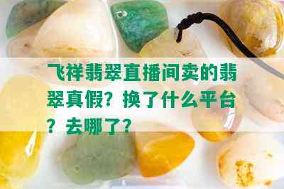 飞祥翡翠直播间卖的翡翠真假？换了什么平台？去哪了？