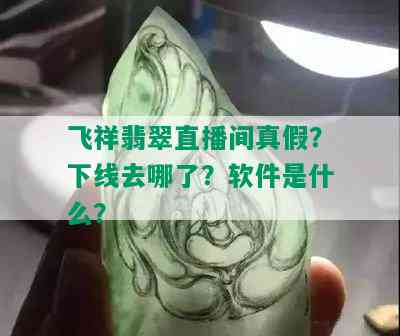 飞祥翡翠直播间真假？下线去哪了？软件是什么？