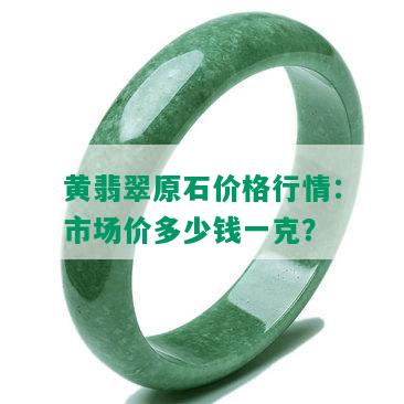 黄翡翠原石价格行情：市场价多少钱一克？