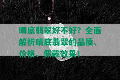 晴底翡翠好不好？全面解析晴底翡翠的品质、价格、佩戴效果！