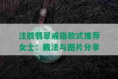 注胶翡翠戒指款式推荐女士：戴法与图片分享