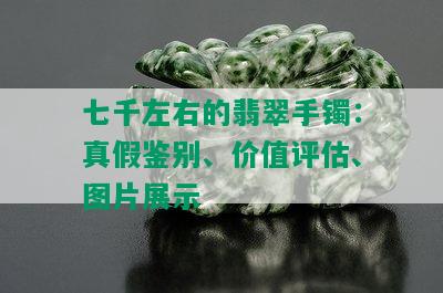 七千左右的翡翠手镯：真假鉴别、价值评估、图片展示