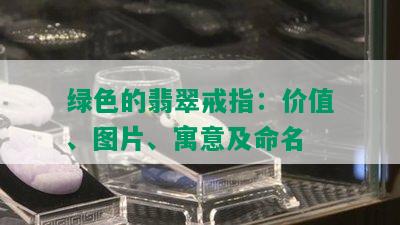 绿色的翡翠戒指：价值、图片、寓意及命名