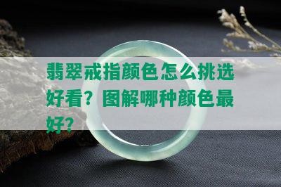 翡翠戒指颜色怎么挑选好看？图解哪种颜色更好？